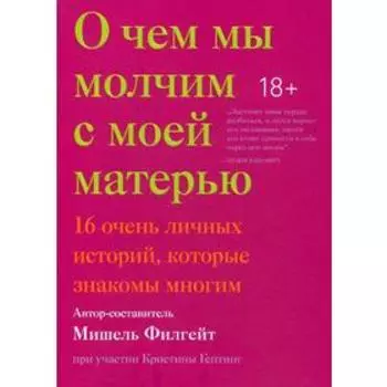 О чем мы молчим с моей матерью. 16 очень личных историй, которые знакомы многим. Филгейт М.