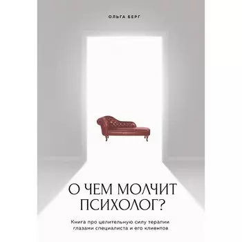 О чём молчит психолог? Книга про целительную силу терапии глазами специалиста и его клиентов. Берг О.Ф.