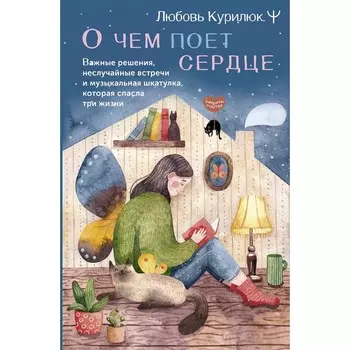 О чём поёт сердце. Важные решения, неслучайные встречи и музыкальная шкатулка, которая спасла три жизни. Курилюк Л.