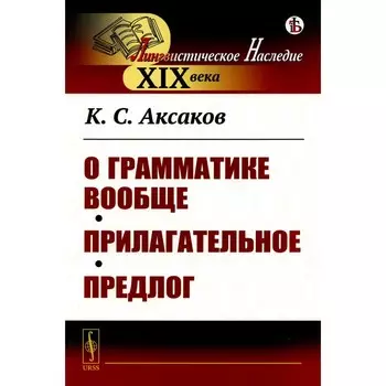 О грамматике вообще. Прилагательное. Предлог. Аксаков К.С.