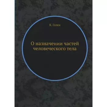 О назначении частей человеческого тела. Гален К.