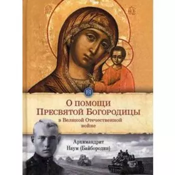 О помощи Пресвятой Богородицы в Великой Отечественной войне: отрывки из проповедей и произведений. Архим. Н. Байбородин