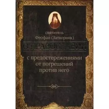 О православии с предостережениями от погрешений против него. Слова и проповеди.. Феофан Затворник, святитель