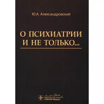О психиатрии и не только... Александровский Ю.А.