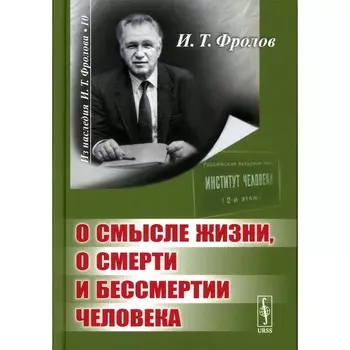 О смысле жизни, о смерти и бессмертии человека. Фролов И.Т.