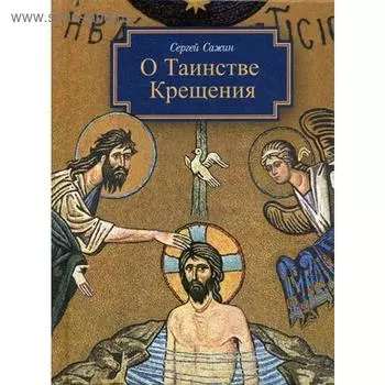 О таинстве Крещения: готовящимся стать чадами Церкви Христовой в наставление. Сажин С.