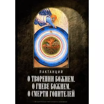 О творении Божием. О гневе Божием. О смерти гонителей. 2-е издание, исправленное. Лактанций