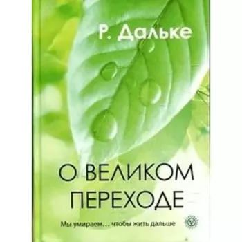 О великом переходе. Мы умираем… чтобы жить дальше. Дальке Р.
