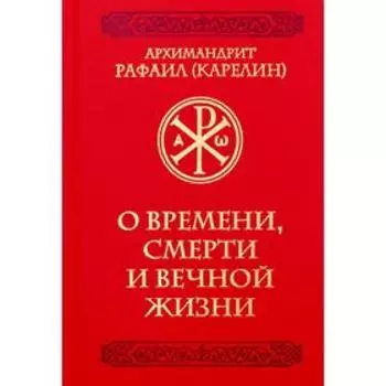 О времени, смерти и вечной жизни. Архимандрит Рафаил (Карелин)
