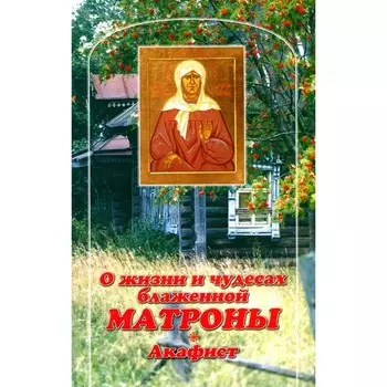 О жизни и чудесах Блаженной Матроны. Акафист