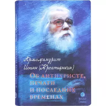 Об антихристе, печати и последних временах. Иоан (Крестьянкин), архимандрит