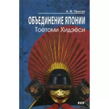 Объединение Японии. Тоетоми Хидэеси. 2-е издание. Прасол А. Ф.