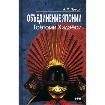 Объединение Японии. Тоетоми Хидэеси. 3-е издание. Прасол А.Ф.
