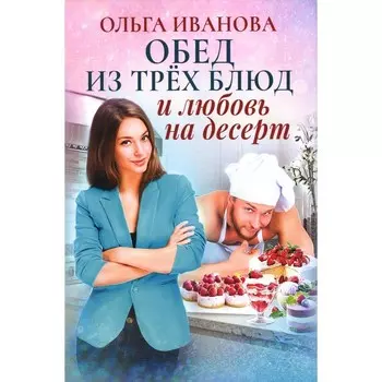 Обед из трёх блюд и любовь на десерт. Иванова О.