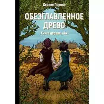 Обезглавленное древо. Книга 1: Айк. Перова К.