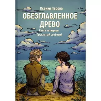 Обезглавленное древо. Книга 4. Проклятый свободой. Перова К.