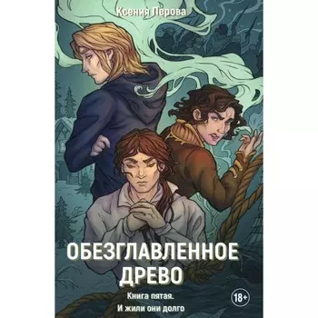 Обезглавленное древо. Книга 5. И жили они долго. Перова К.
