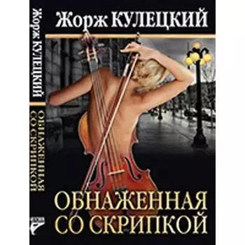 Обнаженная со скрипкой (18+). Кулецкий Ж.