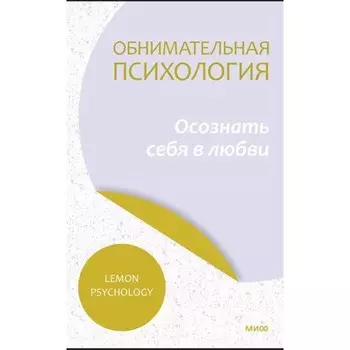 Обнимательная психология. Понять себя — найти любовь. Lemon Psychology