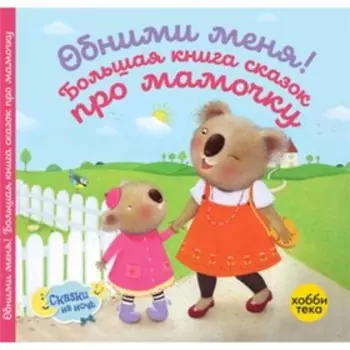 Обними меня! Большая книга сказок про мамочку. Линн С. и другие