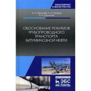 Обоснование режимов трубопроводного транспорта битуминозной нефти: Учебное пособие. Николаев А.К., Закиров А.И., Зарипова Н.А.