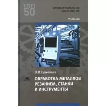 Обработка металлов резанием, станки и инструменты. Ермолаев В.В.