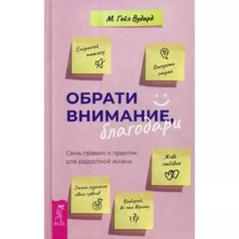 Обрати внимание, благодари: семь правил и практик для радостной жизни. Вудард Г.М.