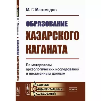Образование Хазарского каганата. По материалам археологических исследований и письменным данным. Магомедов М.Г.