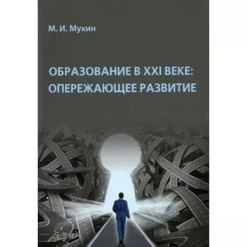Образование в XXI веке. Опережающее развитие. Монография. Мухин М. И.