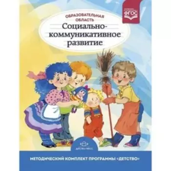 Образовательная область «Социально-коммуникативное развитие». Метод. комплект программы «Детство». Бабаева Т., Березина Т., Гусарова Т. и другие