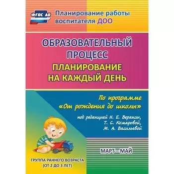 Образовательный процесс. Планирование на каждый день по программе «От рождения до школы». Март-май. Группа раннего развития от 2 до 3 лет. Гуничева С. И.