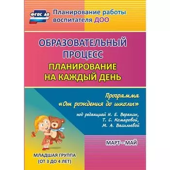 Образовательный процесс. Планирование на каждый день по программе «От рождения до школы». Март-май. Младшая группа от 3 до 4 лет. Никитина Т. В., Смольякова О. Н., Черноиванова Н. Н.