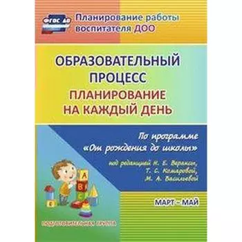 Образовательный процесс. Планирование на каждый день по программе «От рождения до школы». Март-май. Подготовительная группа. Черноиванова Н. Н., Максимочкина В. Н., Тулупова Ю. В.