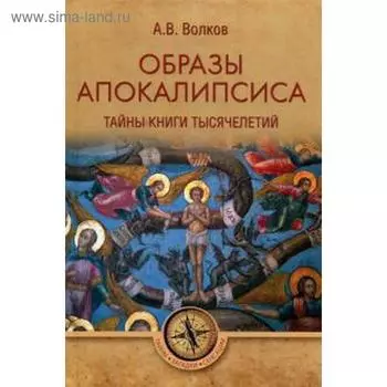 Образы Апокалипсиса. Тайны книги тысячилетий. Волков А.