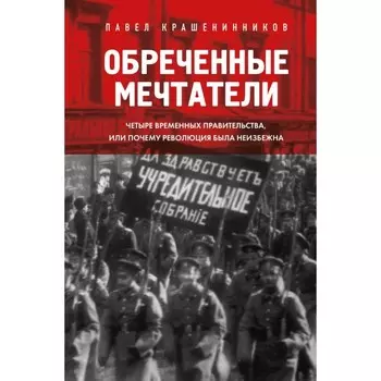 Обреченные мечтатели. Четыре временных правительства или почему революция была неизбежна. Крашенинников П.