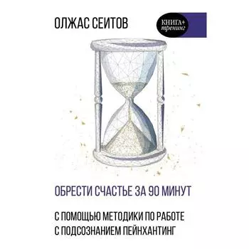 Обрести счастье за 90 минут. Простые рецепты избавления от психологических травм. Сеитов О. К.