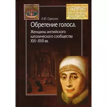 Обретение голоса. Женщины английского католического сообщества XVI–XVII вв. Серегина А. Ю.