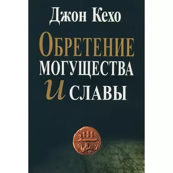 Обретение могущества и славы. Кехо Дж.