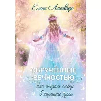 Обрученные вечностью, или Отдам жену в хорошие руки. Лисавчук Е.