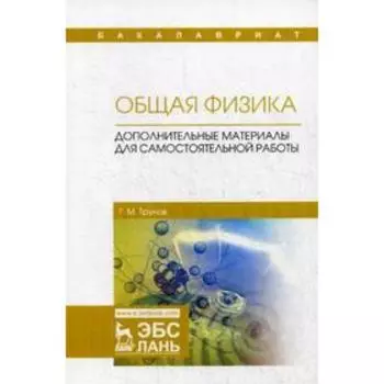 Общая физика. Дополнительные материалы для самостоятельной работы: Учебное пособие. 2-е издание, исправлено и дополнено. Трунов Г.М.