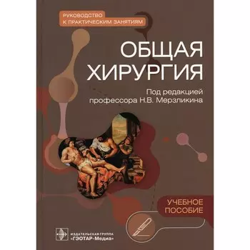 Общая хирургия. Руководство к практическим занятиям. Учебное пособие. Мерзликин Н.В., Цхай В.Ф., Комкова Т.Б.