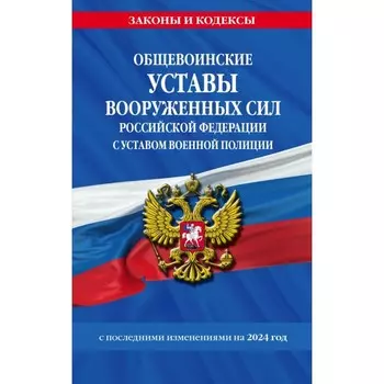 Общевоинские уставы Вооруженных Сил Российской Федерации с Уставом военной полиции с последними изменениями на 2024 г.