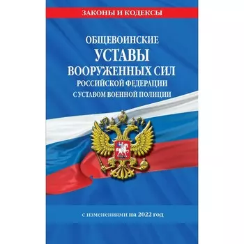 Общевоинские уставы Вооруженных Сил Российской Федерации с Уставом военной полиции с последними изменениями на 2022 год