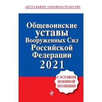 Общевоинские уставы Вооруженных сил Российской Федерации с Уставом военной полиции. Тексты с изм. и доп. на 2021 год