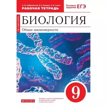 Общие закономерности. Биология. 9 класс. Рабочая тетрадь. Тестовые задания ЕГЭ к учебнику С. Г. Мамонтова и другие, издание 9-е, стереотипное ФГОС. Цибулевский А. Ю., Захаров В. Б., Сонин Н. И.