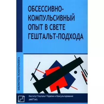 Обсессивно-компульсивный опыт в свете гештальт-подхода. Под ред. Франчесетти Дж.