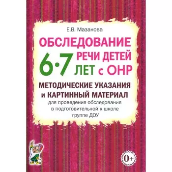 Обследование речи детей 6-7 лет с ОНР. Методические указания и картинный материал для проведения обследования в подготовительной группе ДОУ. Мазанова Е.В.