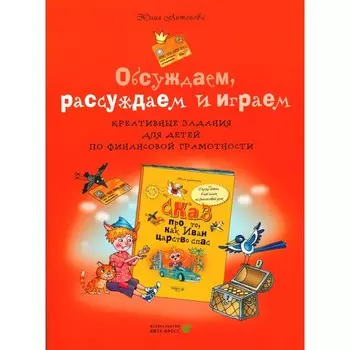 Обсуждаем, рассуждаем и играем. Креативные задания для детей по финансовой грамотности. 3-е издание, стереотипное. Антонова Ю.В.