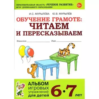 Обучение грамоте: читаем и пересказываем. Альбом игровых упражнений для детей 6-7 лет. 2-е издание, исправленное. Мурылева И.С., Мурылев Ю.В.