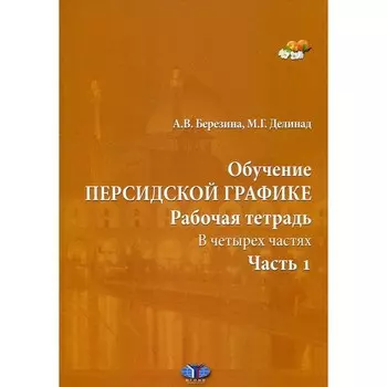 Обучение персидской графике. Рабочая тетрадь. В 4-х частях. Часть 1. Березина А.В., Делинад М.Г.